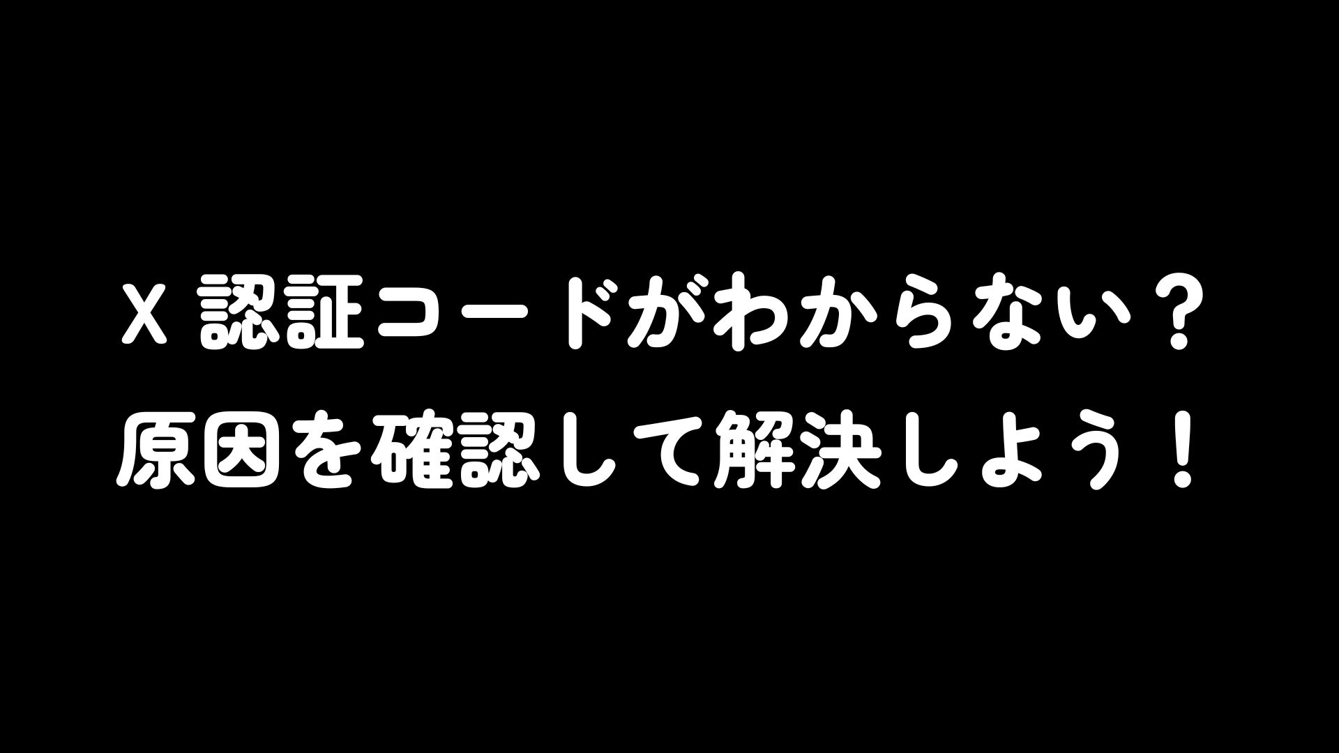X 認証コードがわからない？原因を確認して解決しよう！ | IN