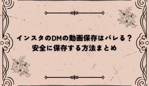 インスタのDMの動画保存はバレる？安全に保存する方法まとめ