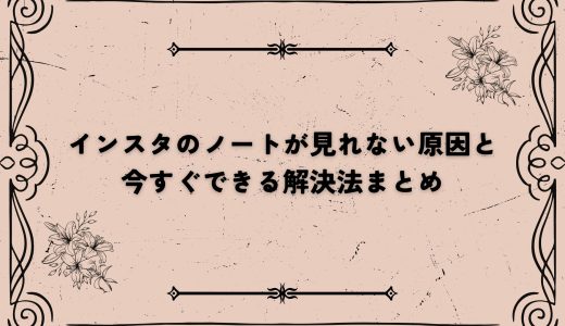 インスタのノートが見れない原因と今すぐできる解決法まとめ