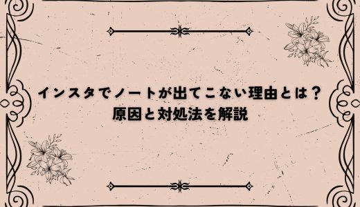 インスタでノートが出てこない理由とは？原因と対処法を解説