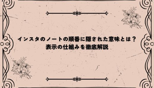 インスタのノートの順番に隠された意味とは？表示の仕組みを徹底解説