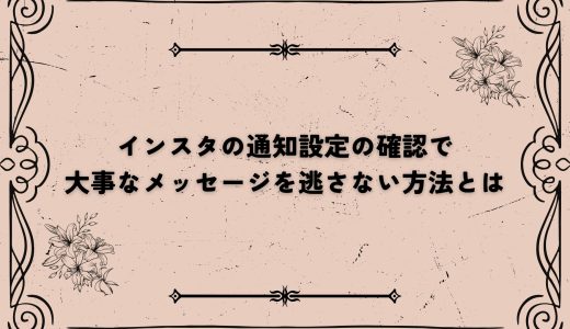 インスタの通知設定の確認で大事なメッセージを逃さない方法とは