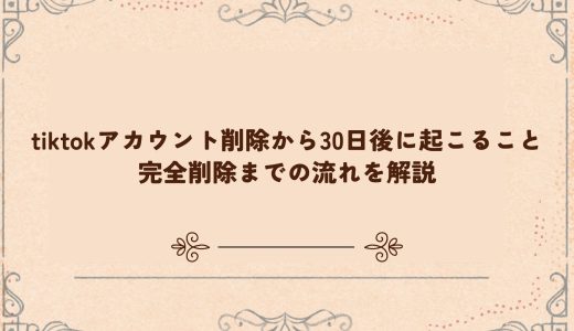 tiktokアカウント削除から30日後に起こること｜完全削除までの流れを解説