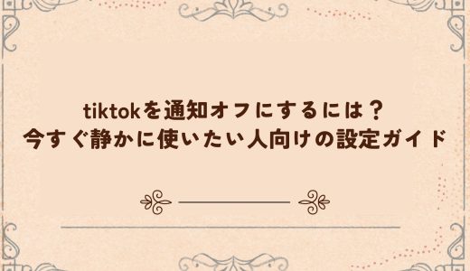 tiktokを通知オフにするには？今すぐ静かに使いたい人向けの設定ガイド