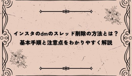 インスタのdmのスレッド削除の方法とは？基本手順と注意点をわかりやすく解説