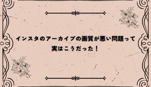 インスタのアーカイブの画質が悪い問題って実はこうだった！