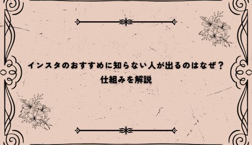 インスタのおすすめに知らない人が出るのはなぜ？仕組みを解説