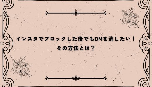 インスタでブロックした後でもDMを消したい！その方法とは？