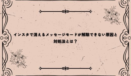 インスタで消えるメッセージモードが解除できない原因と対処法とは？