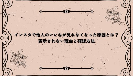 インスタで他人のいいねが見れなくなった原因とは？表示されない理由と確認方法