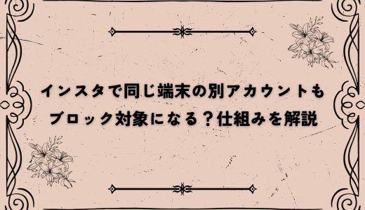 インスタで同じ端末の別アカウントもブロック対象になる？仕組みを解説