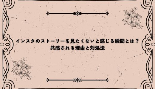 インスタのストーリーを見たくないと感じる瞬間とは？｜共感される理由と対処法