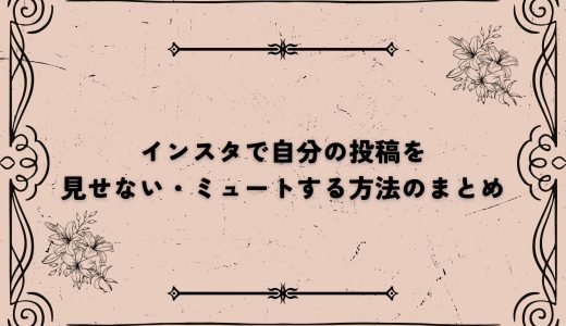 インスタで自分の投稿を見せない・ミュートする方法のまとめ