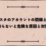 インスタのアカウントの閉鎖とは？知らないと危険な原因と対策