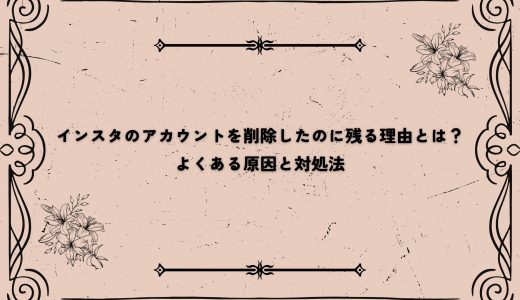 インスタのアカウントを削除したのに残る理由とは？よくある原因と対処法