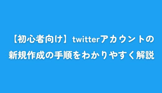 【初心者向け】twitterアカウントの新規作成の手順をわかりやすく解説