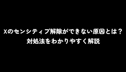 Xのセンシティブ解除ができない原因とは？対処法をわかりやすく解説