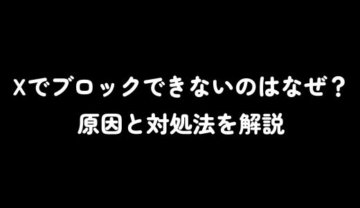 Xでブロックできないのはなぜ？原因と対処法を解説