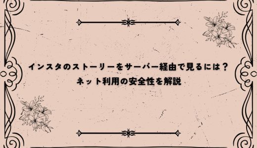 インスタのストーリーをサーバー経由で見るには？ネット利用の安全性を解説