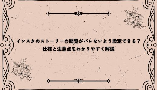 インスタのストーリーの閲覧がバレないよう設定できる？仕様と注意点をわかりやすく解説