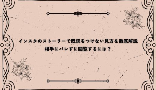 インスタのストーリーで既読をつけない見方を徹底解説｜相手にバレずに閲覧するには？