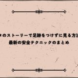 インスタのストーリーで足跡をつけずに見る方法とは？最新の安全テクニックのまとめ