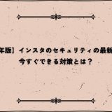【2025年版】インスタのセキュリティの最新事情と今すぐできる対策とは？