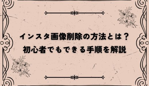 インスタ画像削除の方法とは？初心者でもできる手順を解説