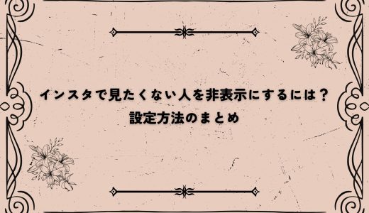 インスタで見たくない人を非表示にするには？設定方法のまとめ