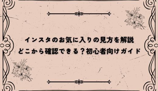インスタのお気に入りの見方を解説｜どこから確認できる？初心者向けガイド