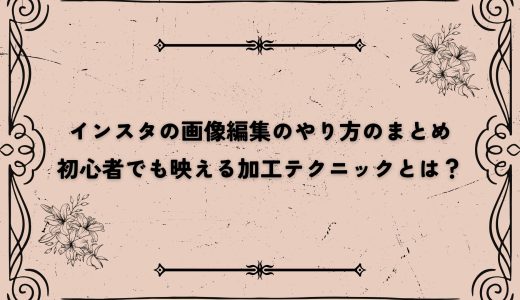 インスタの画像編集のやり方のまとめ｜初心者でも映える加工テクニックとは？