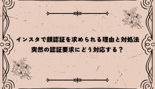 インスタで顔認証を求められる理由と対処法｜突然の認証要求にどう対応する？