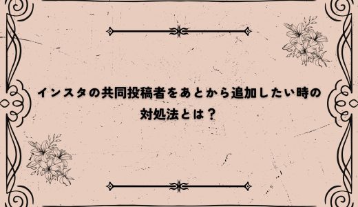 インスタの共同投稿者をあとから追加したい時の対処法とは？