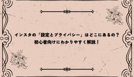 インスタの「設定とプライバシー」はどこにあるの？初心者向けにわかりやすく解説！