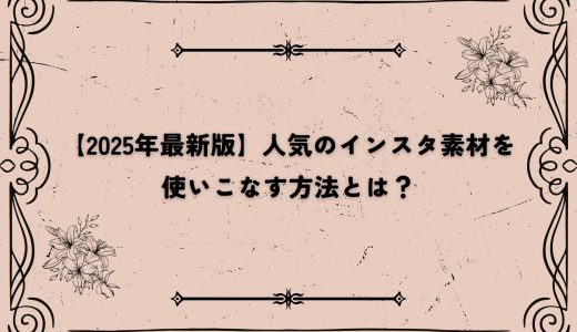 【2025年最新版】人気のインスタ素材を使いこなす方法とは？