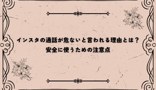 インスタの通話が危ないと言われる理由とは？安全に使うための注意点