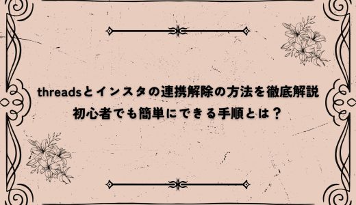 threadsとインスタの連携解除の方法を徹底解説｜初心者でも簡単にできる手順とは？