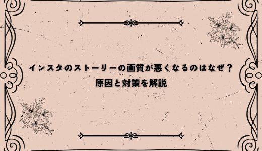 インスタのストーリーの画質が悪くなるのはなぜ？原因と対策を解説