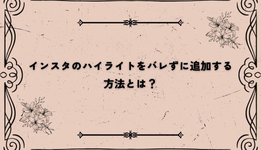 インスタのハイライトをバレずに追加する方法とは？