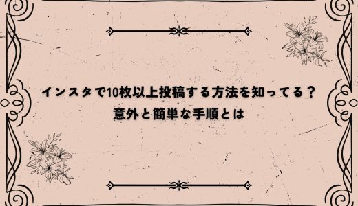 インスタで10枚以上投稿する方法を知ってる？意外と簡単な手順とは