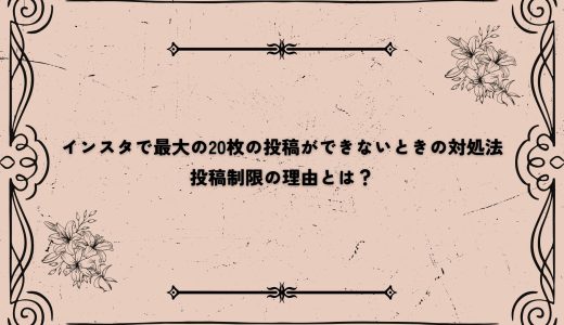 インスタで最大の20枚の投稿ができないときの対処法｜投稿制限の理由とは？