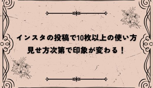 インスタの投稿で10枚以上の使い方｜見せ方次第で印象が変わる！