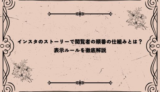 インスタのストーリーで閲覧者の順番の仕組みとは？表示ルールを徹底解説