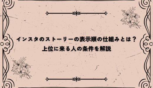 インスタのストーリーの表示順の仕組みとは？上位に来る人の条件を解説