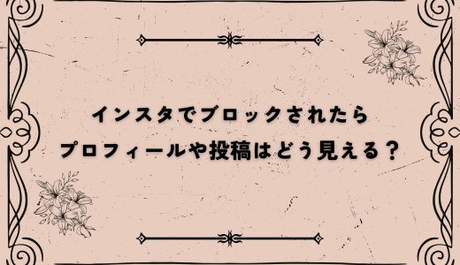 インスタでブロックされたらプロフィールや投稿はどう見える？