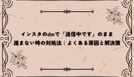 インスタのdmで「送信中です」のまま進まない時の対処法｜よくある原因と解決策