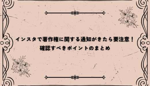 インスタで著作権に関する通知がきたら要注意！確認すべきポイントのまとめ
