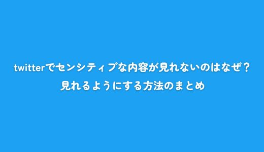 twitterでセンシティブな内容が見れないのはなぜ？見れるようにする方法のまとめ