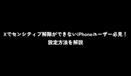 Xでセンシティブ解除ができないiPhoneユーザー必見！設定方法を解説