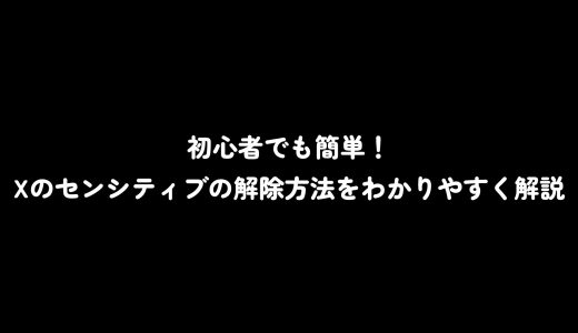 初心者でも簡単！Xのセンシティブの解除方法をわかりやすく解説